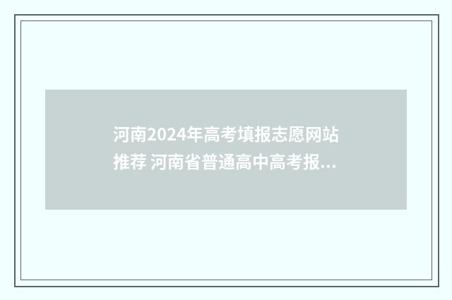 河南2024年高考填报志愿网站推荐 河南省普通高中高考报名平台