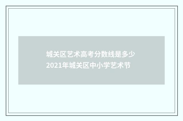 城关区艺术高考分数线是多少 2021年城关区中小学艺术节