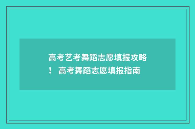 高考艺考舞蹈志愿填报攻略！ 高考舞蹈志愿填报指南