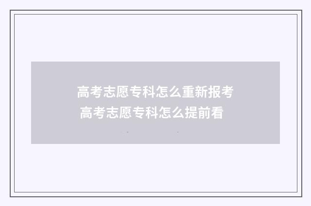 高考志愿专科怎么重新报考 高考志愿专科怎么提前看