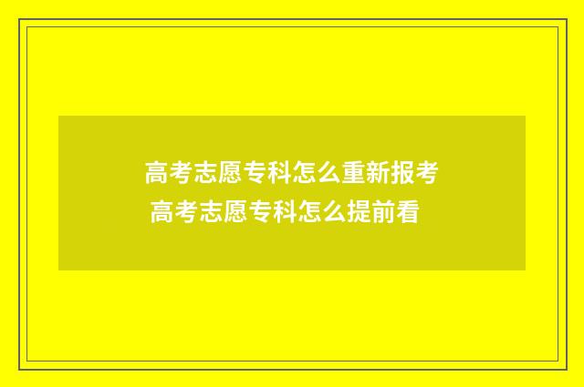 高考志愿专科怎么重新报考 高考志愿专科怎么提前看