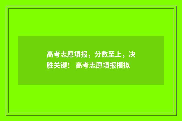高考志愿填报，分数至上，决胜关键！ 高考志愿填报模拟