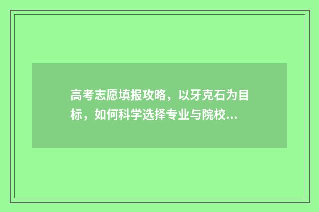 高考志愿填报攻略，以牙克石为目标，如何科学选择专业与院校？ 高考志愿填报攻略 书