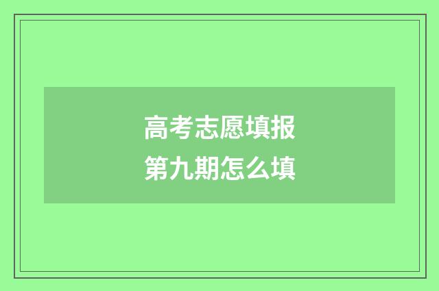 高考志愿填报第九期怎么填
