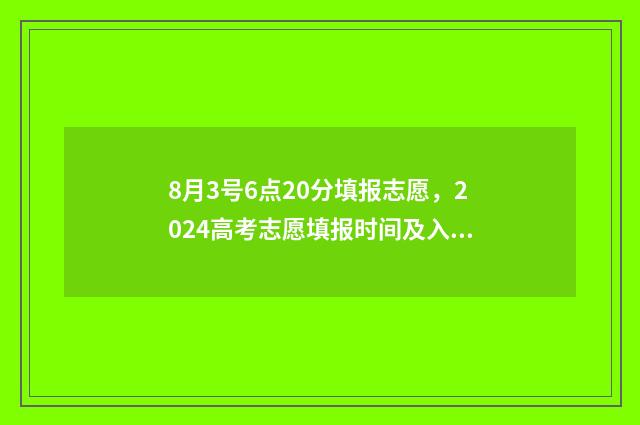 8月3号6点20分填报志愿，2024高考志愿填报时间及入口一览 8:30-6:00