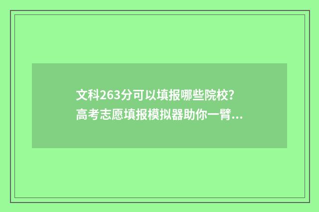 文科263分可以填报哪些院校？高考志愿填报模拟器助你一臂之力 文科639分