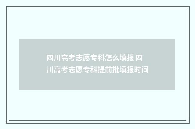 四川高考志愿专科怎么填报 四川高考志愿专科提前批填报时间