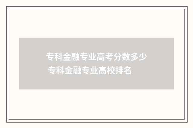 专科金融专业高考分数多少 专科金融专业高校排名