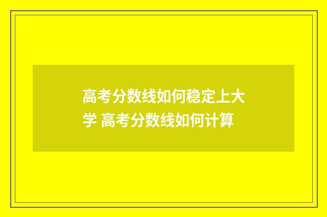 高考分数线如何稳定上大学 高考分数线如何计算