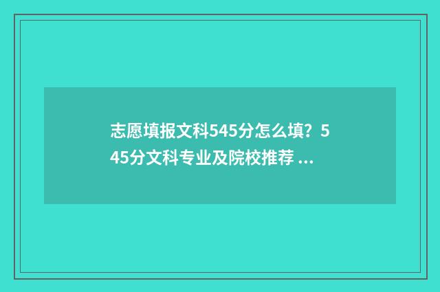 志愿填报文科545分怎么填？545分文科专业及院校推荐 文科587如何报志愿