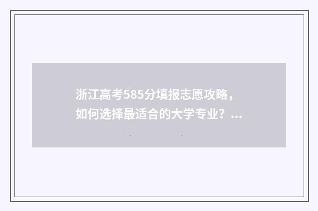 浙江高考585分填报志愿攻略，如何选择最适合的大学专业？ 浙江高考585分算高分吗
