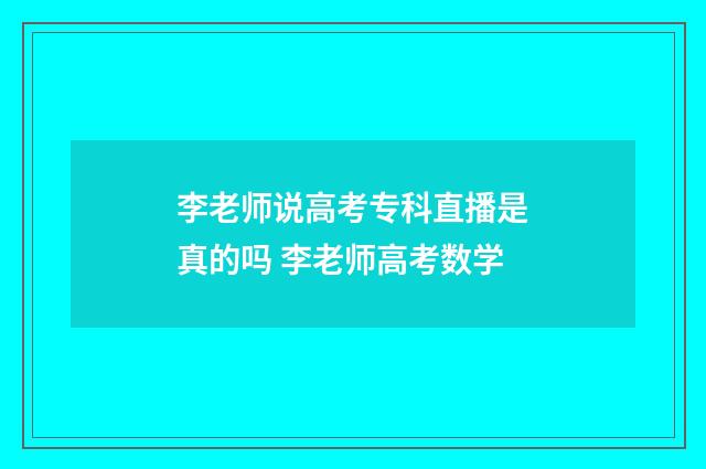 李老师说高考专科直播是真的吗 李老师高考数学