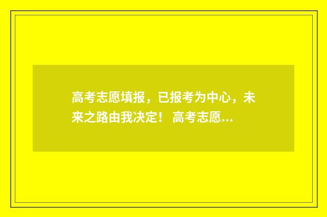 高考志愿填报，已报考为中心，未来之路由我决定！ 高考志愿填报免费软件