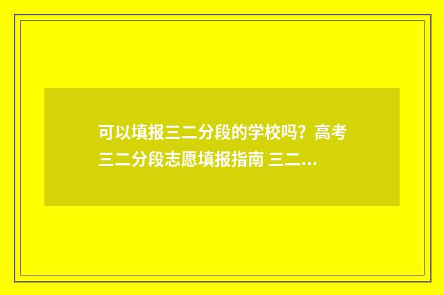 可以填报三二分段的学校吗？高考三二分段志愿填报指南 三二分段可以参加统招吗