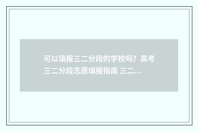 可以填报三二分段的学校吗？高考三二分段志愿填报指南 三二分段可以参加统招吗