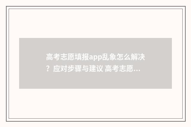 高考志愿填报app乱象怎么解决？应对步骤与建议 高考志愿填报