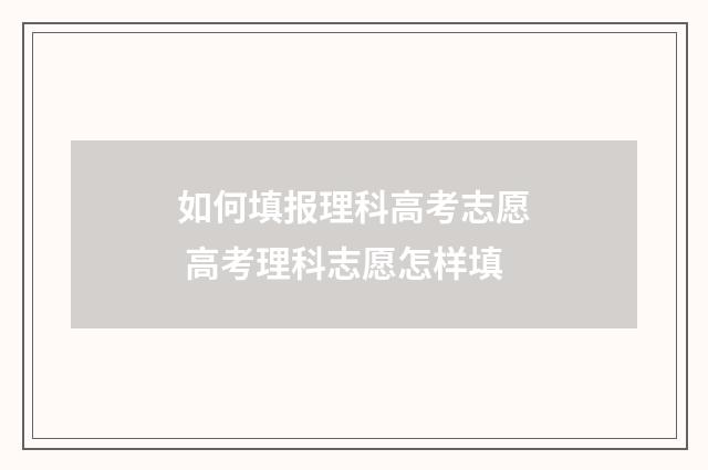 如何填报理科高考志愿 高考理科志愿怎样填