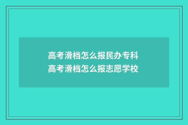 高考滑档怎么报民办专科 高考滑档怎么报志愿学校