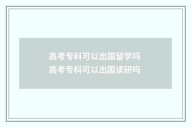高考专科可以出国留学吗 高考专科可以出国读研吗