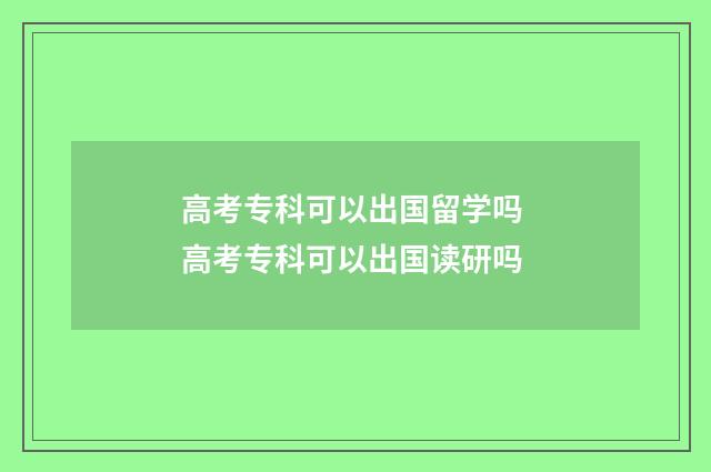 高考专科可以出国留学吗 高考专科可以出国读研吗