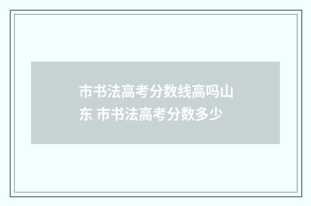 市书法高考分数线高吗山东 市书法高考分数多少