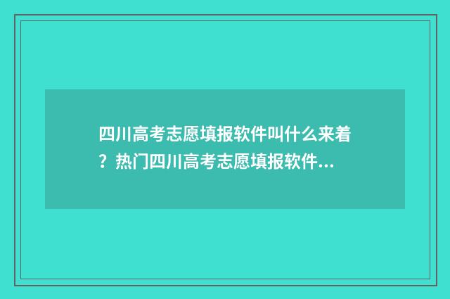 四川高考志愿填报软件叫什么来着？热门四川高考志愿填报软件推荐 四川高考志愿填报时间