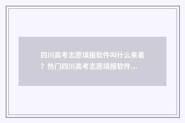 四川高考志愿填报软件叫什么来着？热门四川高考志愿填报软件推荐 四川高考志愿填报时间