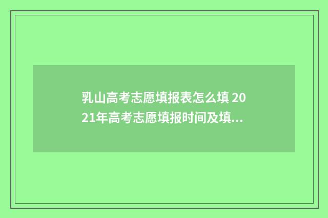 乳山高考志愿填报表怎么填 2021年高考志愿填报时间及填报指南山东