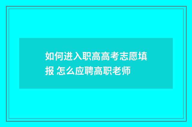 如何进入职高高考志愿填报 怎么应聘高职老师