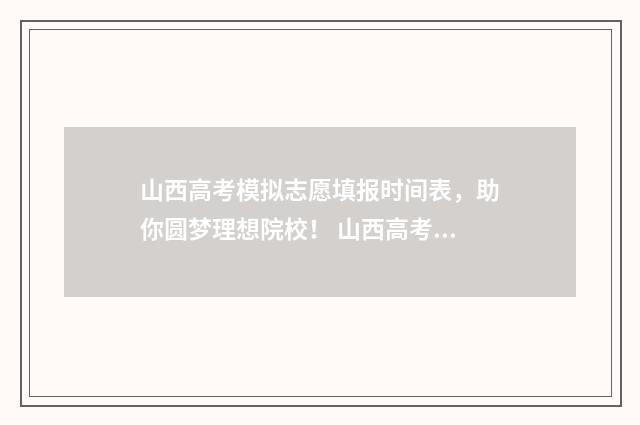 山西高考模拟志愿填报时间表，助你圆梦理想院校！ 山西高考模拟志愿填报不填有影响吗