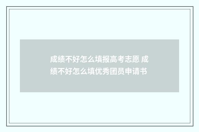 成绩不好怎么填报高考志愿 成绩不好怎么填优秀团员申请书