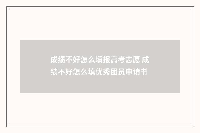 成绩不好怎么填报高考志愿 成绩不好怎么填优秀团员申请书