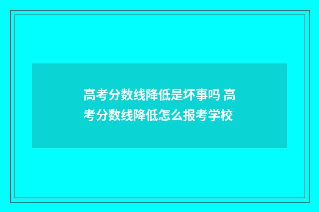 高考分数线降低是坏事吗 高考分数线降低怎么报考学校