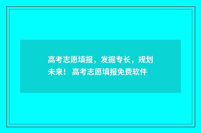 高考志愿填报，发掘专长，规划未来！ 高考志愿填报免费软件