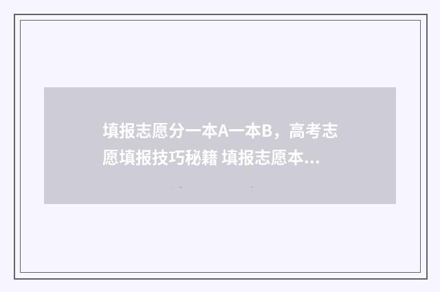 填报志愿分一本A一本B，高考志愿填报技巧秘籍 填报志愿本一本二一起填吗