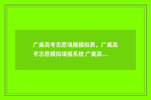 广美高考志愿填报模拟表，广美高考志愿模拟填报系统 广美高考多少分