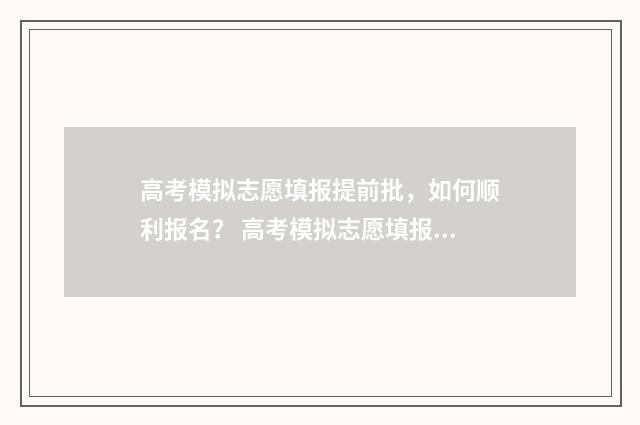 高考模拟志愿填报提前批，如何顺利报名？ 高考模拟志愿填报怎么填报