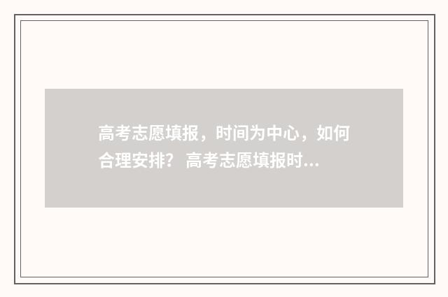 高考志愿填报，时间为中心，如何合理安排？ 高考志愿填报时间和截止时间