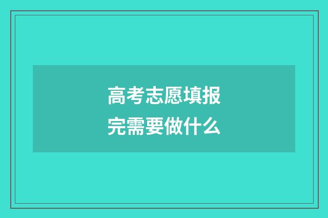 高考志愿填报完需要做什么