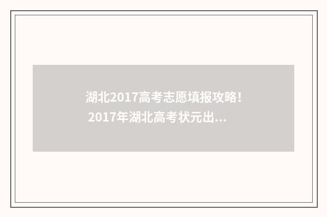 湖北2017高考志愿填报攻略！ 2017年湖北高考状元出炉