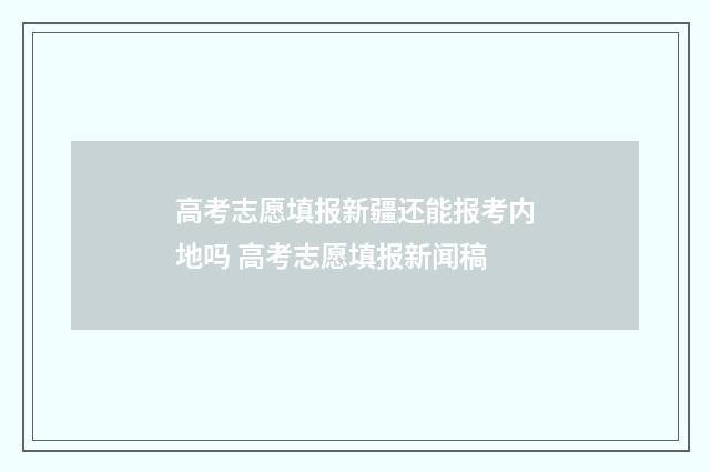 高考志愿填报新疆还能报考内地吗 高考志愿填报新闻稿