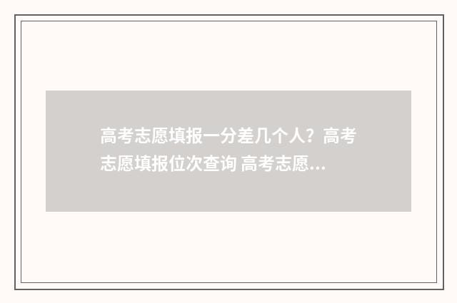 高考志愿填报一分差几个人？高考志愿填报位次查询 高考志愿填报模拟