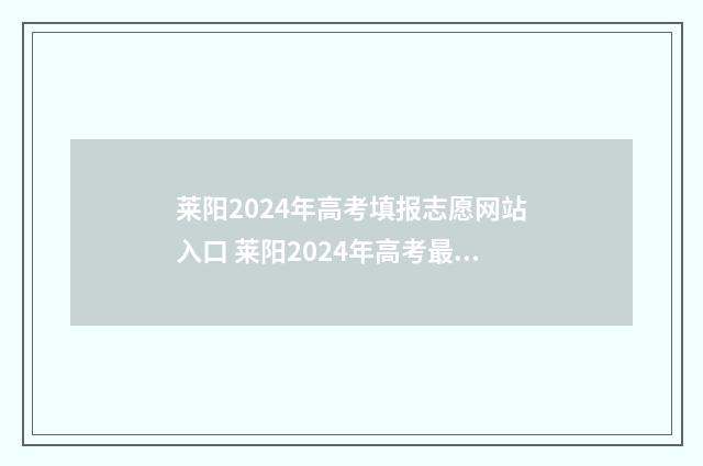 莱阳2024年高考填报志愿网站入口 莱阳2024年高考最高分是多少