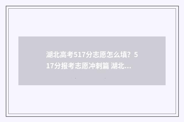 湖北高考517分志愿怎么填？517分报考志愿冲刺篇 湖北高考511分