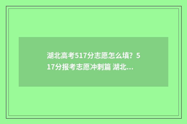 湖北高考517分志愿怎么填？517分报考志愿冲刺篇 湖北高考511分