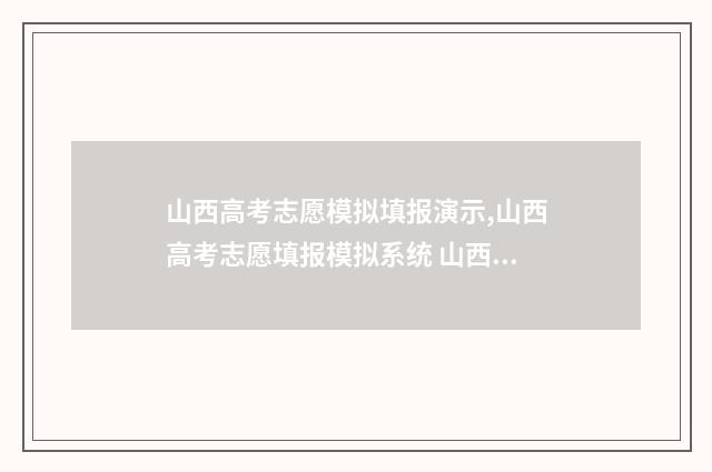 山西高考志愿模拟填报演示,山西高考志愿填报模拟系统 山西高考志愿模拟填报系统官网入口