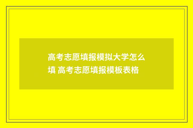 高考志愿填报模拟大学怎么填 高考志愿填报模板表格