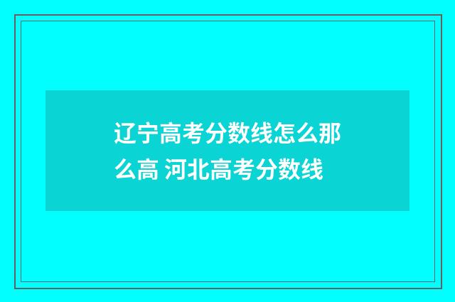 辽宁高考分数线怎么那么高 河北高考分数线