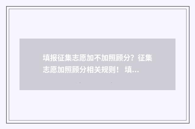 填报征集志愿加不加照顾分？征集志愿加照顾分相关规则！ 填报征集志愿几天能查到结果