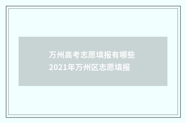 万州高考志愿填报有哪些 2021年万州区志愿填报